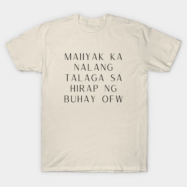 Filipino OFW Tagalog statement - Maiiyak ka nalang talaga sa hirap ng buhay OFW T-Shirt by CatheBelan